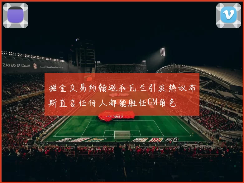 掘金交易约翰逊和瓦兰引发热议布斯直言任何人都能胜任GM角色