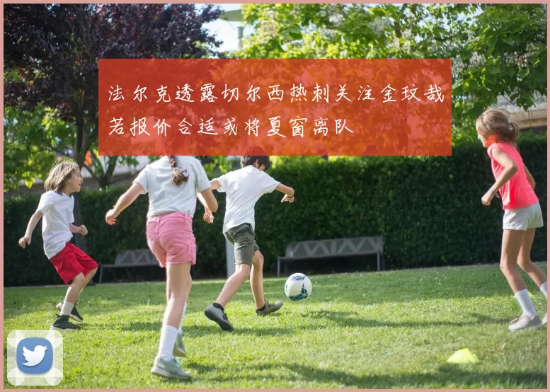 法尔克透露切尔西热刺关注金玟哉若报价合适或将夏窗离队