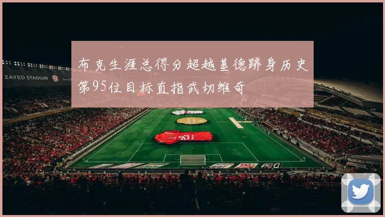 布克生涯总得分超越基德跻身历史第95位目标直指武切维奇