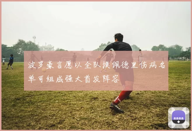 波罗豪言愿以全队换佩德里伤病名单可组成强大首发阵容