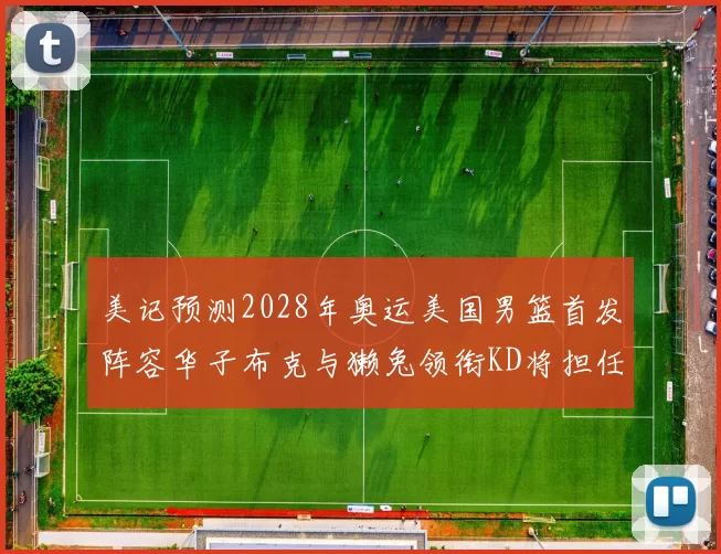 美记预测2028年奥运美国男篮首发阵容华子布克与獭兔领衔KD将担任替补