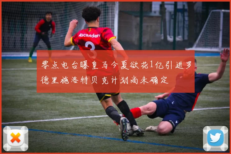 零点电台曝皇马今夏欲花1亿引进罗德里施洛特贝克计划尚未确定