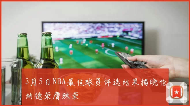 3月5日NBA最佳球员评选结果揭晓伦纳德荣膺殊荣