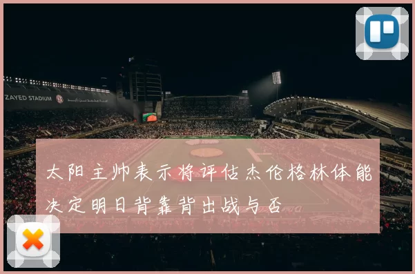 太阳主帅表示将评估杰伦格林体能决定明日背靠背出战与否